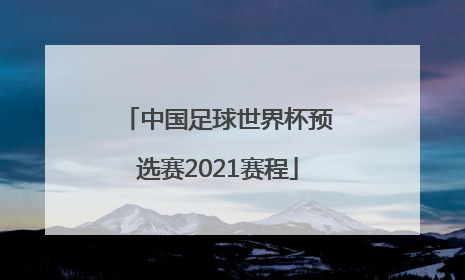 「中国足球世界杯预选赛2021赛程」中国足球世界杯预选赛2021赛程直播回放