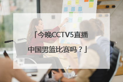 今晚CCTV5直播中国男篮比赛吗？