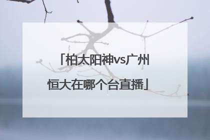 柏太阳神vs广州恒大在哪个台直播