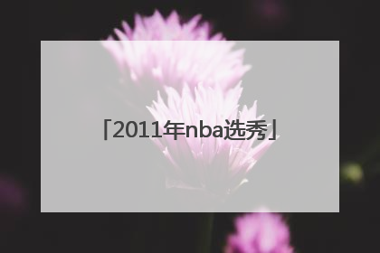 「2011年nba选秀」2011年nba选秀视频完整版