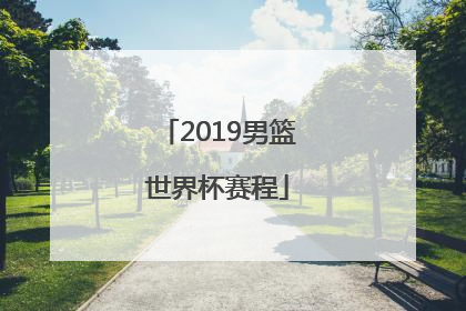 「2019男篮世界杯赛程」男篮世界杯2022赛程表中国