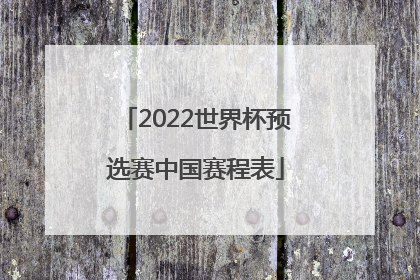2022世界杯预选赛中国赛程表