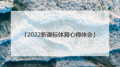 「2022新课标体育心得体会」体育新课标心得体会2022美篇