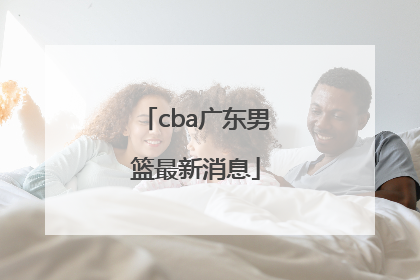 「cba广东男篮最新消息」CBA山东男篮最新消息
