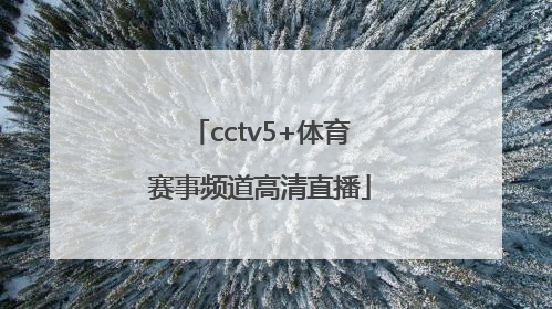 「cctv5+体育赛事频道高清直播」cctv5体育赛事直播表