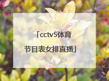 「cctv5体育节目表女排直播」cctv5节目cctv5十节目表直播女排