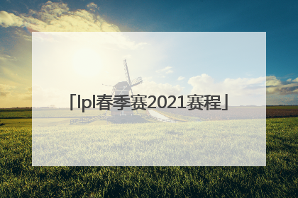 「lpl春季赛2021赛程」lpl春季赛2021赛程表回放