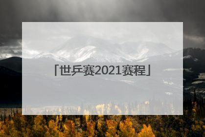 「世乒赛2021赛程」世乒赛2021赛程央视直播