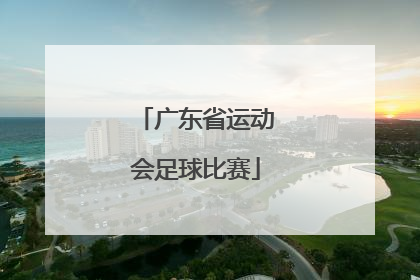 「广东省运动会足球比赛」2022广东省运动会足球比赛