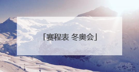 「赛程表 冬奥会」赛程表 冬奥会中国